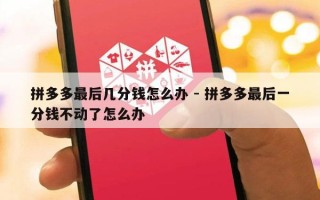 拼多多最后几分钱怎么办 - 拼多多最后一分钱不动了怎么办