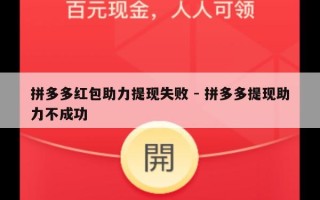 拼多多红包助力提现失败 - 拼多多提现助力不成功