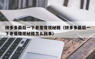 拼多多最后一下老是提现秘籍（拼多多最后一下老是提现秘籍怎么回事）