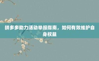拼多多助力活动举报指南，如何有效维护自身权益