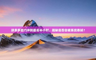 拼多多助力冲刺最后半小时，揭秘是否会被系统吞掉？