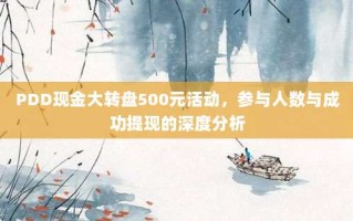 PDD现金大转盘500元活动，参与人数与成功提现的深度分析