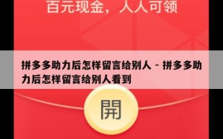 拼多多助力后怎样留言给别人 - 拼多多助力后怎样留言给别人看到