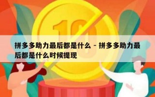 拼多多助力最后都是什么 - 拼多多助力最后都是什么时候提现