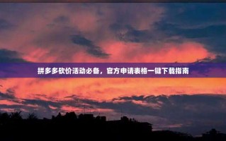 拼多多砍价活动必备，官方申请表格一键下载指南