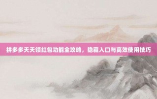 拼多多天天领红包功能全攻略，隐藏入口与高效使用技巧