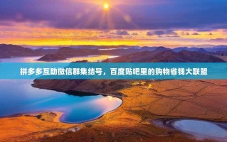 拼多多互助微信群集结号，百度贴吧里的购物省钱大联盟