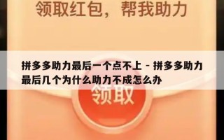 拼多多助力最后一个点不上 - 拼多多助力最后几个为什么助力不成怎么办