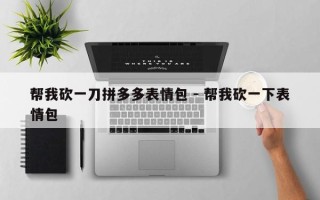 帮我砍一刀拼多多表情包 - 帮我砍一下表情包