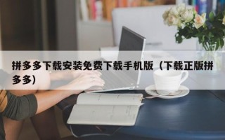 拼多多下载安装免费下载手机版（下载正版拼多多）