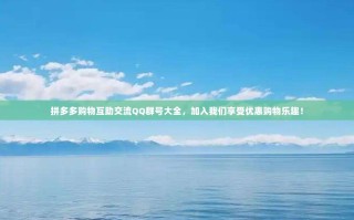 拼多多购物互助交流QQ群号大全，加入我们享受优惠购物乐趣！
