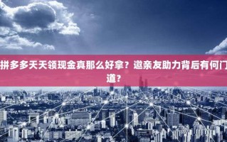 拼多多天天领现金真那么好拿？邀亲友助力背后有何门道？