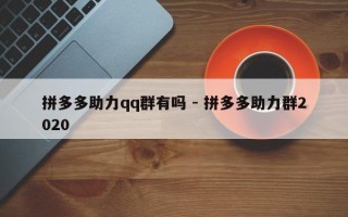 拼多多助力qq群有吗 - 拼多多助力群2020