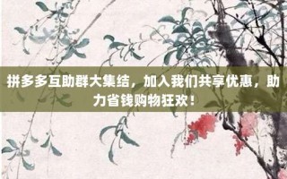 拼多多互助群大集结，加入我们共享优惠，助力省钱购物狂欢！