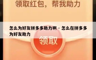 怎么为好友拼多多助力啊 - 怎么在拼多多为好友助力