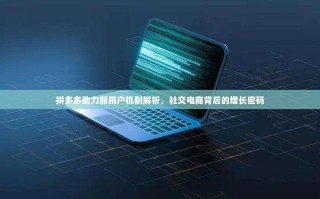 拼多多助力新用户机制解析，社交电商背后的增长密码