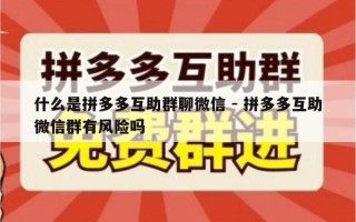 什么是拼多多互助群聊微信 - 拼多多互助微信群有风险吗