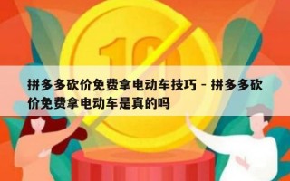 拼多多砍价免费拿电动车技巧 - 拼多多砍价免费拿电动车是真的吗