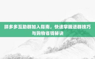 拼多多互助群加入指南，快速掌握进群技巧与购物省钱秘诀