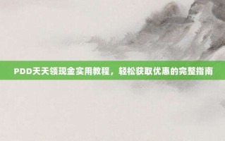 PDD天天领现金实用教程，轻松获取优惠的完整指南