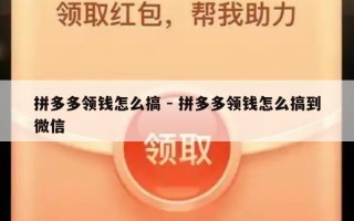拼多多领钱怎么搞 - 拼多多领钱怎么搞到微信