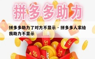 拼多多助力了对方不显示 - 拼多多人家给我助力不显示