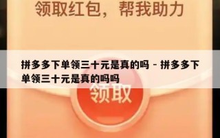 拼多多下单领三十元是真的吗 - 拼多多下单领三十元是真的吗吗