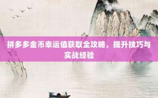 拼多多金币幸运值获取全攻略，提升技巧与实战经验