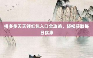 拼多多天天领红包入口全攻略，轻松获取每日优惠