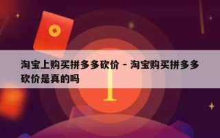 淘宝上购买拼多多砍价 - 淘宝购买拼多多砍价是真的吗