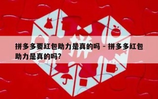 拼多多要红包助力是真的吗 - 拼多多红包助力是真的吗?