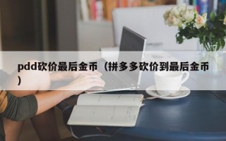 pdd砍价最后金币（拼多多砍价到最后金币）