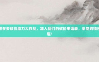 拼多多砍价助力大作战，加入我们的砍价申请表，享受购物乐趣！