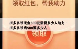拼多多领现金500元需要多少人助力 - 拼多多领钱500要多少人