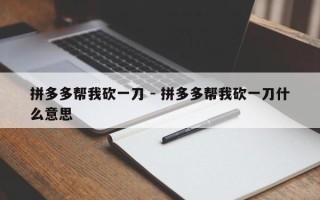 拼多多帮我砍一刀 - 拼多多帮我砍一刀什么意思