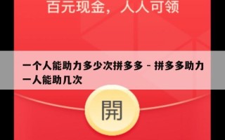 一个人能助力多少次拼多多 - 拼多多助力一人能助几次