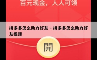 拼多多怎么助力好友 - 拼多多怎么助力好友提现