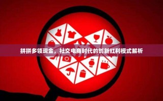 拼拼多领现金，社交电商时代的创新红利模式解析