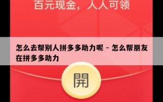 怎么去帮别人拼多多助力呢 - 怎么帮朋友在拼多多助力