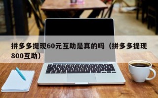 拼多多提现60元互助是真的吗（拼多多提现800互助）