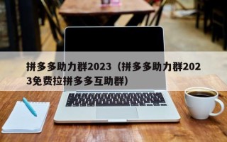 拼多多助力群2023（拼多多助力群2023免费拉拼多多互助群）