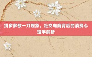 拼多多砍一刀现象，社交电商背后的消费心理学解析