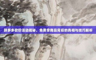 拼多多砍价活动揭秘，免费拿商品背后的真相与技巧解析