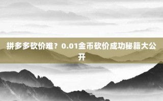 拼多多砍价难？0.01金币砍价成功秘籍大公开