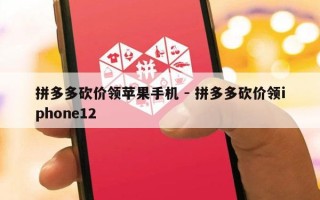 拼多多砍价领苹果手机 - 拼多多砍价领iphone12