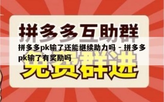拼多多pk输了还能继续助力吗 - 拼多多pk输了有奖励吗