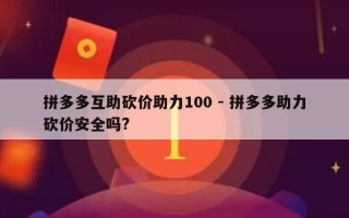 拼多多互助砍价助力100 - 拼多多助力砍价安全吗?