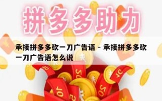 承接拼多多砍一刀广告语 - 承接拼多多砍一刀广告语怎么说