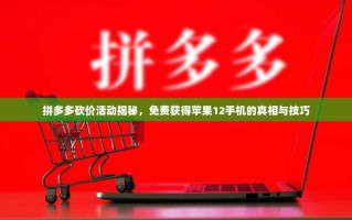 拼多多砍价活动揭秘，免费获得苹果12手机的真相与技巧
