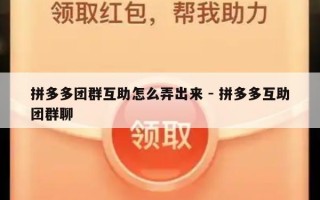 拼多多团群互助怎么弄出来 - 拼多多互助团群聊